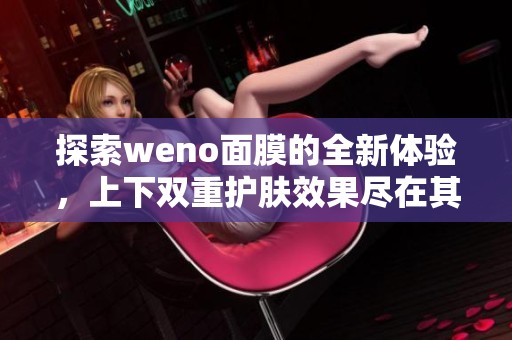 探索weno面膜的全新體驗，上下雙重護膚效果盡在其中！