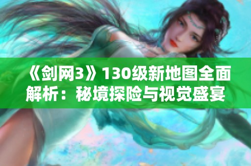 《劍網3》130級新地圖全面解析：秘境探險與視覺盛宴的完美結合
