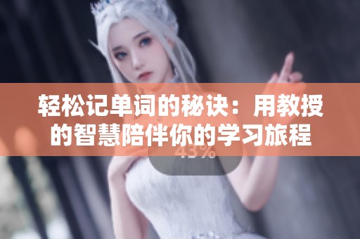輕松記單詞的秘訣：用教授的智慧陪伴你的學習旅程