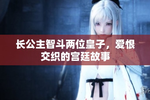 長公主智斗兩位皇子，愛恨交織的宮廷故事
