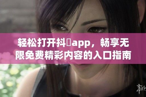 輕松打開抖抈app，暢享無限免費精彩內容的入口指南