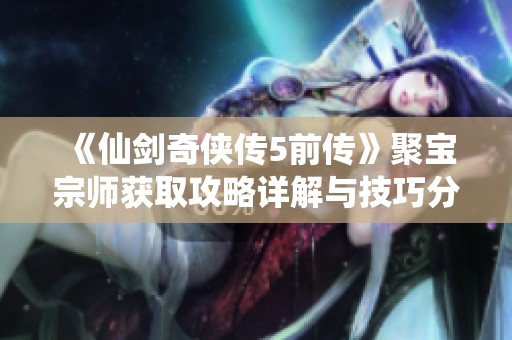 《仙劍奇?zhèn)b傳5前傳》聚寶宗師獲取攻略詳解與技巧分享
