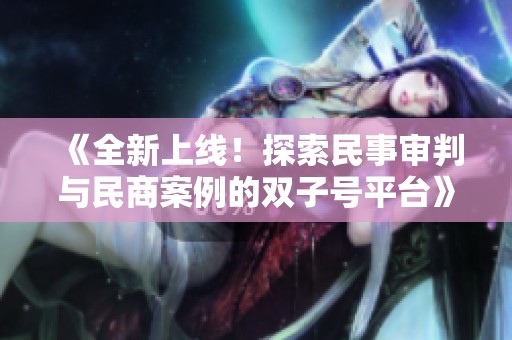 《全新上線！探索民事審判與民商案例的雙子號平臺》