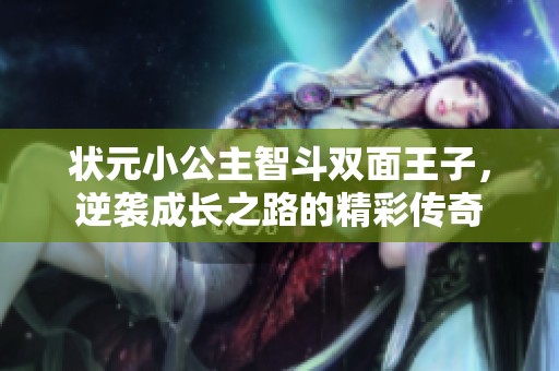 狀元小公主智斗雙面王子，逆襲成長之路的精彩傳奇