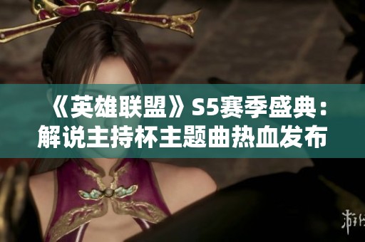 《英雄聯盟》S5賽季盛典：解說主持杯主題曲熱血發布