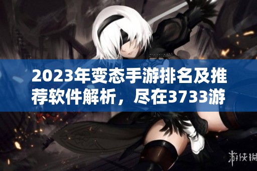 2023年變態手游排名及推薦軟件解析，盡在3733游戲盒子