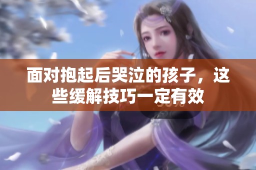 面對(duì)抱起后哭泣的孩子，這些緩解技巧一定有效