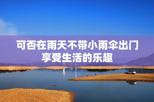 可否在雨天不帶小雨傘出門享受生活的樂趣