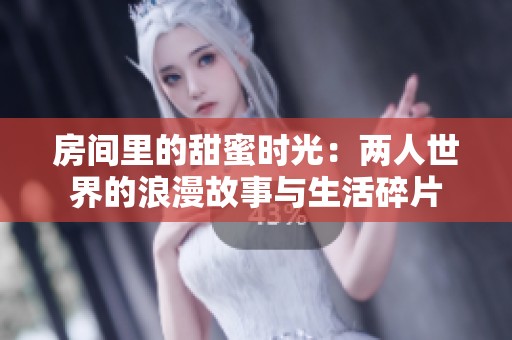 房間里的甜蜜時光：兩人世界的浪漫故事與生活碎片
