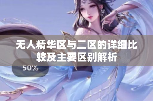 無(wú)人精華區(qū)與二區(qū)的詳細(xì)比較及主要區(qū)別解析