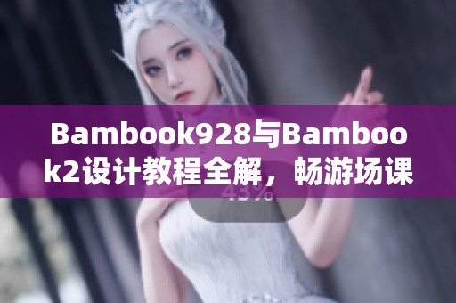 Bambook928與Bambook2設計教程全解，暢游場課新片場課堂