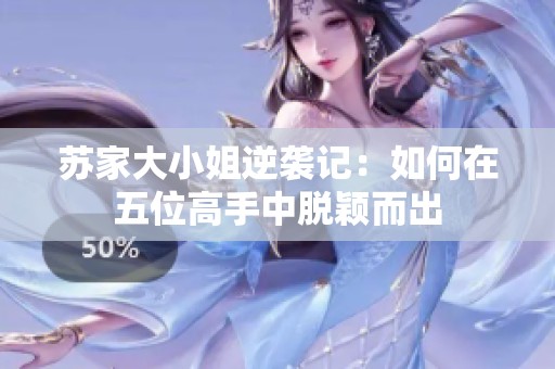 蘇家大小姐逆襲記：如何在五位高手中脫穎而出