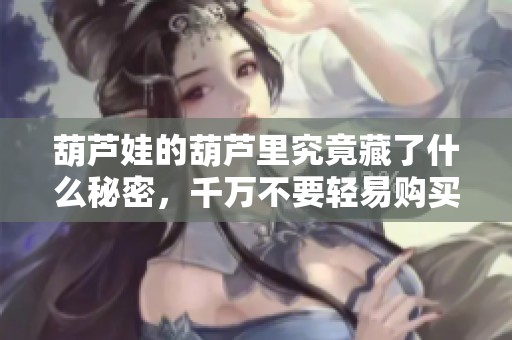 葫蘆娃的葫蘆里究竟藏了什么秘密，千萬不要輕易購買藥品