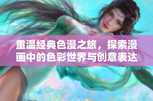 重溫經典色漫之旅，探索漫畫中的色彩世界與創(chuàng)意表達