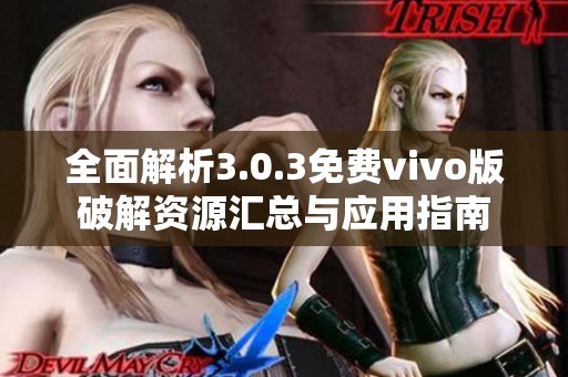 全面解析3.0.3免費vivo版破解資源匯總與應(yīng)用指南