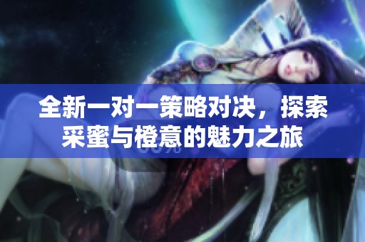 全新一對一策略對決，探索采蜜與橙意的魅力之旅