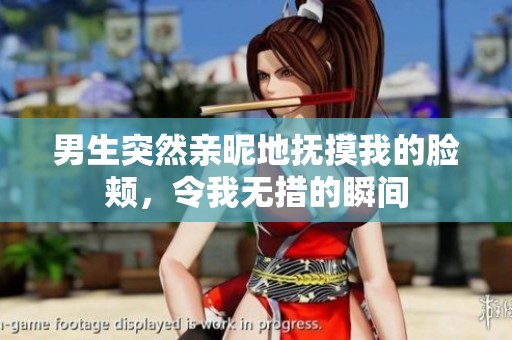 男生突然親昵地撫摸我的臉頰，令我無措的瞬間
