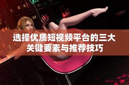 選擇優質短視頻平臺的三大關鍵要素與推薦技巧