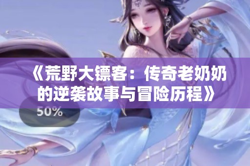 《荒野大鏢客：傳奇老奶奶的逆襲故事與冒險(xiǎn)歷程》