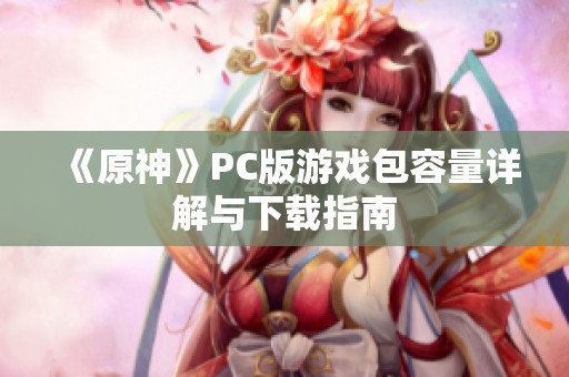 《原神》PC版游戲包容量詳解與下載指南