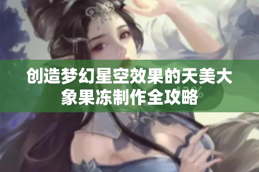 創造夢幻星空效果的天美大象果凍制作全攻略