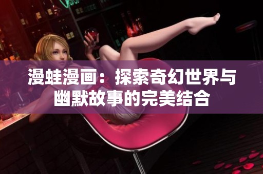 漫蛙漫畫：探索奇幻世界與幽默故事的完美結合