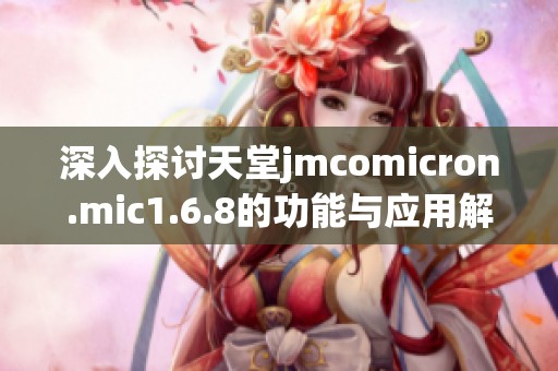 深入探討天堂jmcomicron.mic1.6.8的功能與應用解析