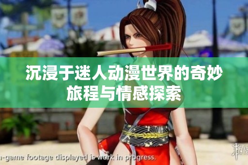 沉浸于迷人動(dòng)漫世界的奇妙旅程與情感探索