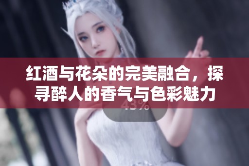紅酒與花朵的完美融合，探尋醉人的香氣與色彩魅力