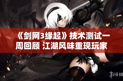 《劍網3緣起》技術測試一周回顧 江湖風味重現玩家心中
