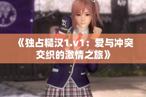 《獨(dú)占糙漢1.v1：愛(ài)與沖突交織的激情之旅》