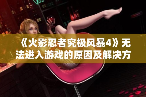 《火影忍者究極風暴4》無法進入游戲的原因及解決方案分析