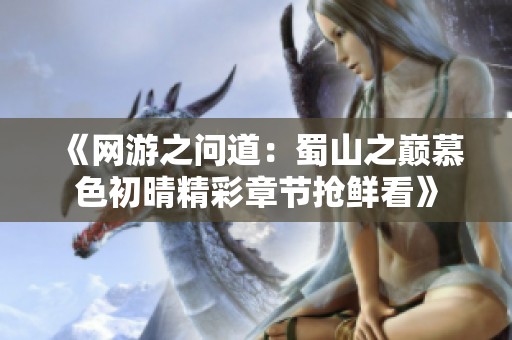 《網游之問道：蜀山之巔慕色初晴精彩章節搶鮮看》
