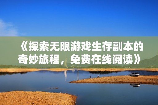 《探索無限游戲生存副本的奇妙旅程，免費在線閱讀》