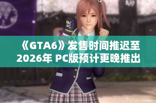《GTA6》發售時間推遲至2026年 PC版預計更晚推出