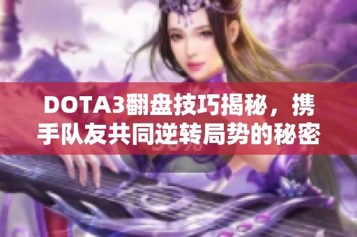 DOTA3翻盤技巧揭秘，攜手隊友共同逆轉局勢的秘密