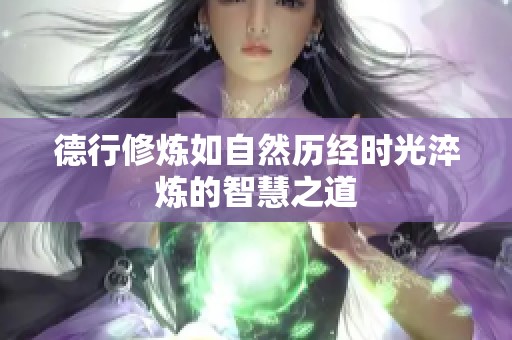 德行修煉如自然歷經時光淬煉的智慧之道