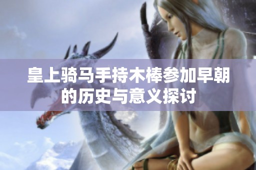 皇上騎馬手持木棒參加早朝的歷史與意義探討