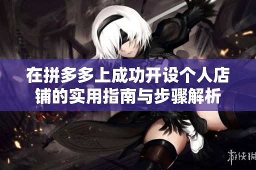 在拼多多上成功開設個人店鋪的實用指南與步驟解析