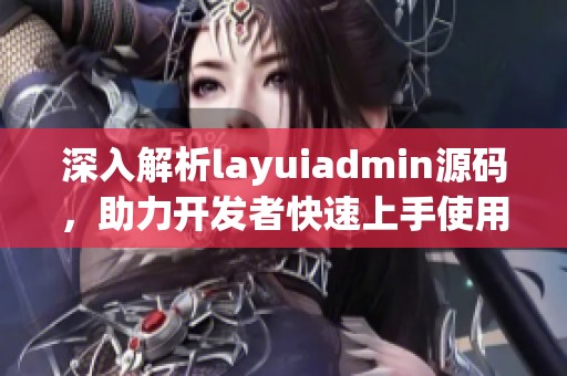 深入解析layuiadmin源碼，助力開發(fā)者快速上手使用