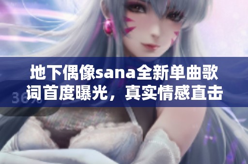 地下偶像sana全新單曲歌詞首度曝光，真實情感直擊心靈