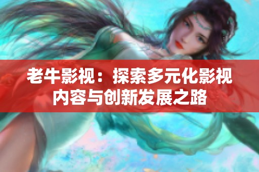 老牛影視：探索多元化影視內容與創(chuàng)新發(fā)展之路