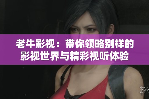 老牛影視：帶你領略別樣的影視世界與精彩視聽體驗
