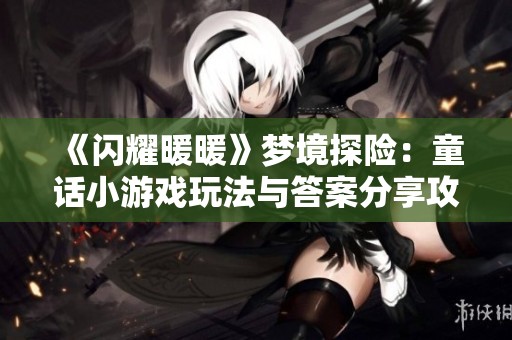 《閃耀暖暖》夢境探險：童話小游戲玩法與答案分享攻略
