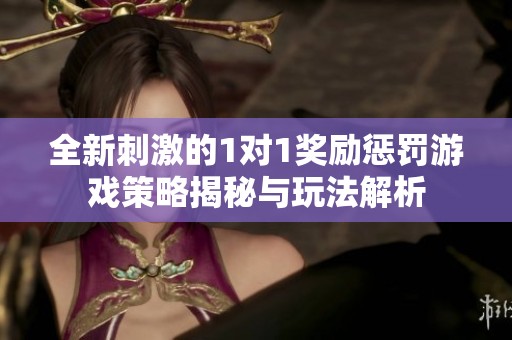 全新刺激的1對1獎勵懲罰游戲策略揭秘與玩法解析