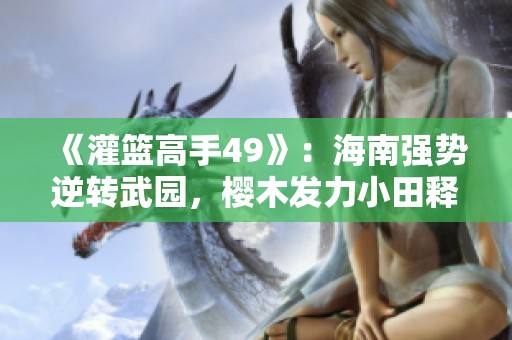 《灌籃高手49》：海南強勢逆轉武園，櫻木發力小田釋懷心結！