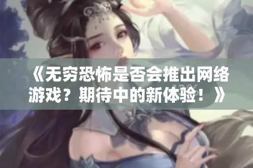 《無窮恐怖是否會推出網絡游戲？期待中的新體驗！》