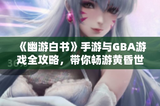 《幽游白書》手游與GBA游戲全攻略，帶你暢游黃昏世界