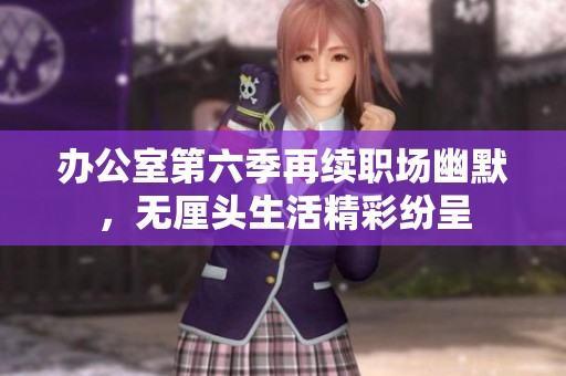 辦公室第六季再續職場幽默，無厘頭生活精彩紛呈
