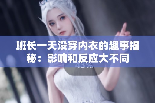 班長一天沒穿內衣的趣事揭秘：影響和反應大不同